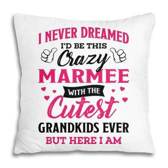 Marmee Grandma Gift I Never Dreamed I’D Be This Crazy Marmee Pillow - Seseable