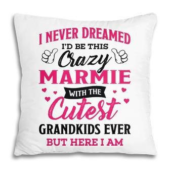 Marmie Grandma Gift I Never Dreamed I’D Be This Crazy Marmie Pillow - Seseable
