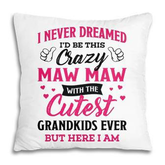 Maw Maw Grandma Gift I Never Dreamed I’D Be This Crazy Maw Maw Pillow - Seseable