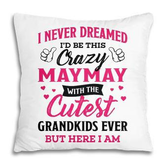 Maymay Grandma Gift I Never Dreamed I’D Be This Crazy Maymay Pillow - Seseable