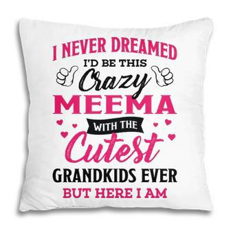 Meema Grandma Gift I Never Dreamed I’D Be This Crazy Meema Pillow - Seseable