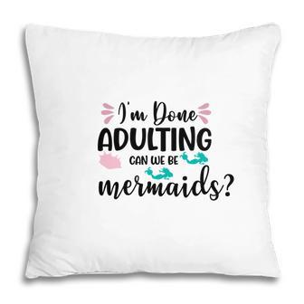 Mermaid Funny I Am Done Adulting Can We Be Mermaids Pillow - Seseable