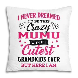 Mumu Grandma Gift I Never Dreamed I’D Be This Crazy Mumu Pillow - Seseable