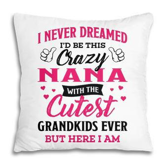 Nana Grandma Gift I Never Dreamed I’D Be This Crazy Nana Pillow - Seseable