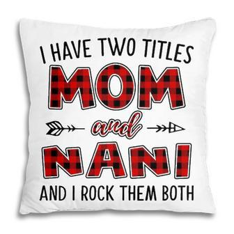Nani Grandma Gift I Have Two Titles Mom And Nani Pillow - Seseable