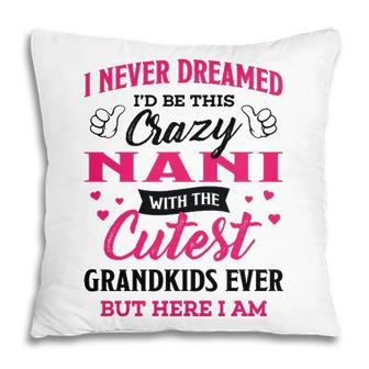 Nani Grandma Gift I Never Dreamed I’D Be This Crazy Nani Pillow - Seseable