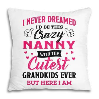 Nanny Grandma Gift I Never Dreamed I’D Be This Crazy Nanny Pillow - Seseable