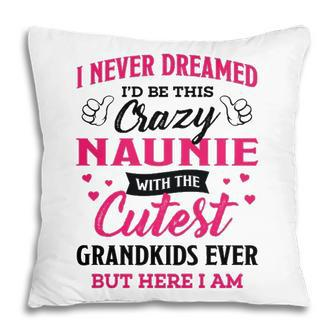 Naunie Grandma Gift I Never Dreamed I’D Be This Crazy Naunie Pillow - Seseable