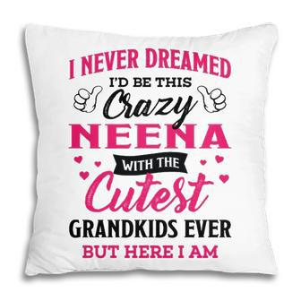 Neena Grandma Gift I Never Dreamed I’D Be This Crazy Neena Pillow - Seseable