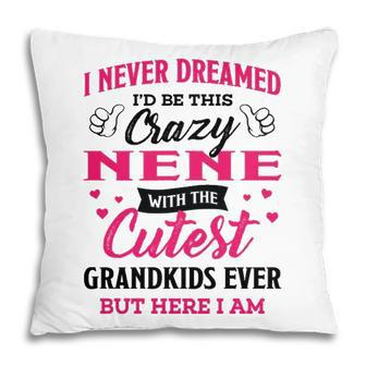 Nene Grandma Gift I Never Dreamed I’D Be This Crazy Nene Pillow - Seseable