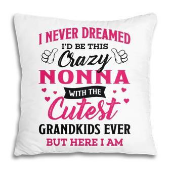 Nonna Grandma Gift I Never Dreamed I’D Be This Crazy Nonna Pillow - Seseable