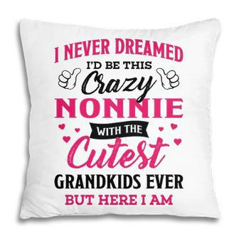 Nonnie Grandma Gift I Never Dreamed I’D Be This Crazy Nonnie Pillow - Seseable