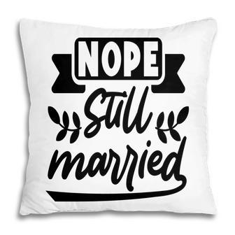 Nope Still Married Sarcastic Funny Quote Pillow - Seseable