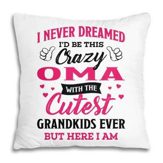 Oma Grandma Gift I Never Dreamed I’D Be This Crazy Oma Pillow - Seseable