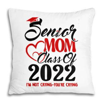 Senior Mom Class Of 2022 Im Not Crying You Are Crying Pillow - Seseable