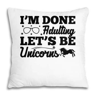 Simple I Am Done Adulting Lets Be Unicorns Gift Pillow - Seseable