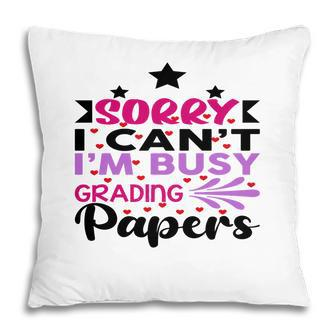 Sorry I Cant Im Busy Grading Papers Teacher Pillow - Seseable