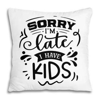Sorry Im Late I Have Kids Sarcastic Funny Quote Black Color Pillow - Seseable