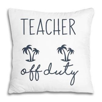 Teacher Off Duty Funny Last Day Of School Appreciation Pillow - Seseable