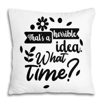 Thats A Horrible Idea What Time Sarcastic Funny Quote Gift Pillow - Seseable
