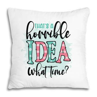 Thats A Horrible Idea What Time Sarcastic Funny Quote Pillow - Seseable