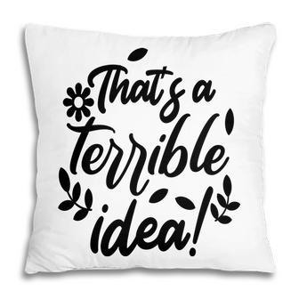 Thats A Terrible Idea Sarcastic Funny Quote Pillow - Seseable