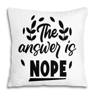 The Answer Is Nope Sarcastic Funny Quote Pillow - Seseable