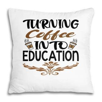 Turning Coffee Into Education Teacher Great Pillow - Seseable