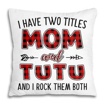 Tutu Grandma Gift I Have Two Titles Mom And Tutu Pillow - Seseable