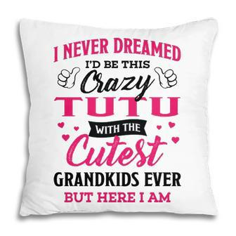 Tutu Grandma Gift I Never Dreamed I’D Be This Crazy Tutu Pillow - Seseable