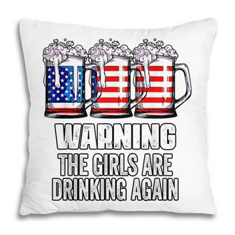 Warning The Girls Are Drinking Again 4Th Of July Pillow - Seseable