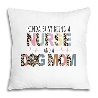 Womens Kinda Busy Being A Nurse And A Dog Mom Sublimation Pillow - Seseable