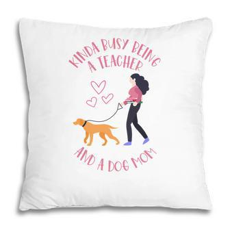 Womens Kinda Busy Being A Teacher And A Dog Mom Pillow - Seseable