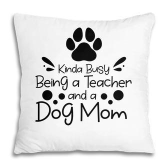 Womens Kinda Busy Being A Teacher Black And A Dog Mom Pillow - Seseable