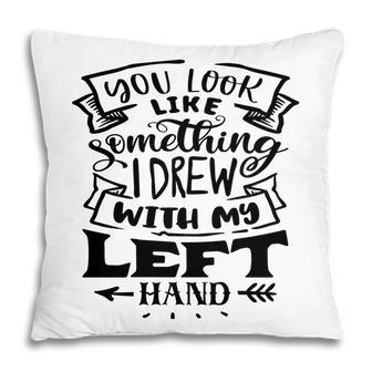 You Look Like Something I Drew With My Left Hand Black Color Sarcastic Funny Quote Pillow - Seseable