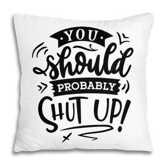 You Should Probably Shut Up Black Color Sarcastic Funny Quote Pillow - Seseable