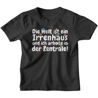 Die Welt Ist Ein Irrenhaus Und Ich Arbeite In Der Zentrale The World Is Kinder Tshirt - Geschenkecke