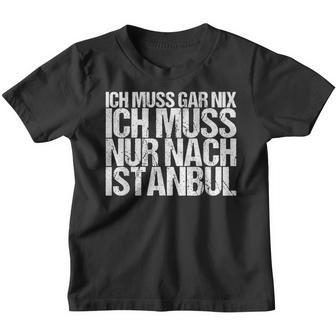 Ich Muss Gar Nix Ich Muss Nur Nach Istanbul S Kinder Tshirt - Seseable