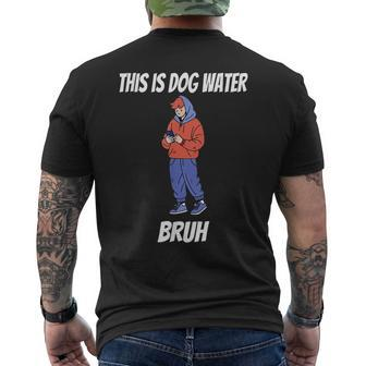 This Is Dog Water Bruh You Doing Too Much Men's T-shirt Back Print | Mazezy