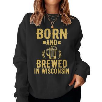 Born And Brewed In Wisconsin Beer Lover Drinking Women Sweatshirt - Monsterry