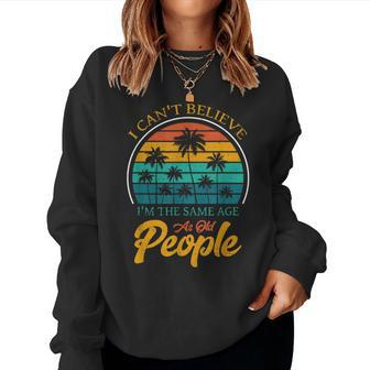 I Can't Believe I'm The Same Age As Old People Women Sweatshirt - Seseable