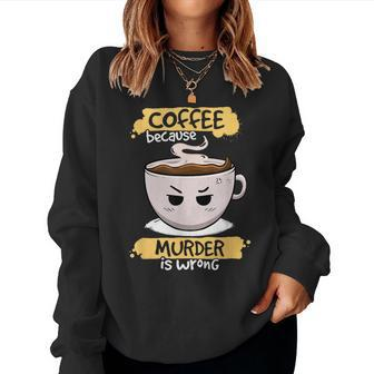 Coffee Because Murder Is Wrong Cute Coffee Caffeine Women Sweatshirt - Thegiftio UK