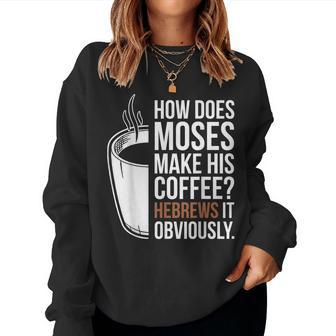 How Does Moses Make His Coffee Hebrews It Obviously Women Sweatshirt - Seseable