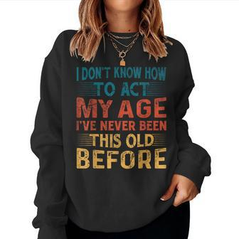 I Don't Know How To Act My Age I've Never Been This Old Women Sweatshirt - Thegiftio UK