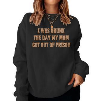 I Was Drunk The Days My Moms Got Out Of Prison Quotes Women Sweatshirt - Seseable