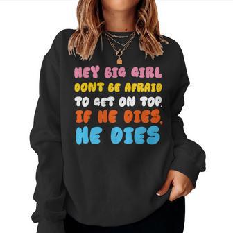 Hey Big Girl Don't Be Afraid To Get On Top If He Dies Women Sweatshirt - Monsterry AU