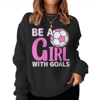 Be A Girl With Goals I Soccer Women Sweatshirt - Seseable