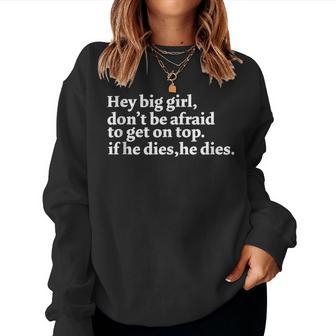 Hey Big Girl Don’T Be Afraid To Get On Top If He Dies Women Sweatshirt - Monsterry CA