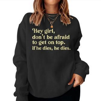 Hey Girl Don’T Be Afraid To Get On Top If He Dies Women Sweatshirt - Monsterry