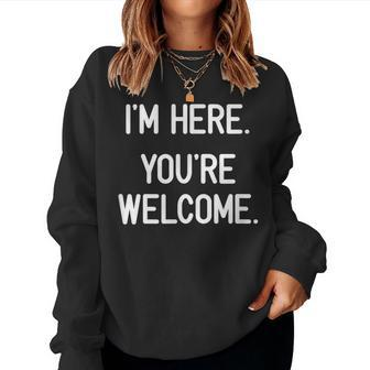 I'm Here You're Welcome Jokes Sarcastic Women Sweatshirt - Monsterry DE